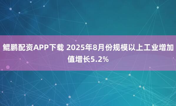 鲲鹏配资APP下载 2025年8月份规模以上工业增加值增长5.2%