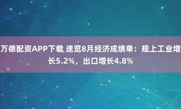 万德配资APP下载 速览8月经济成绩单：规上工业增长5.2%，出口增长4.8%