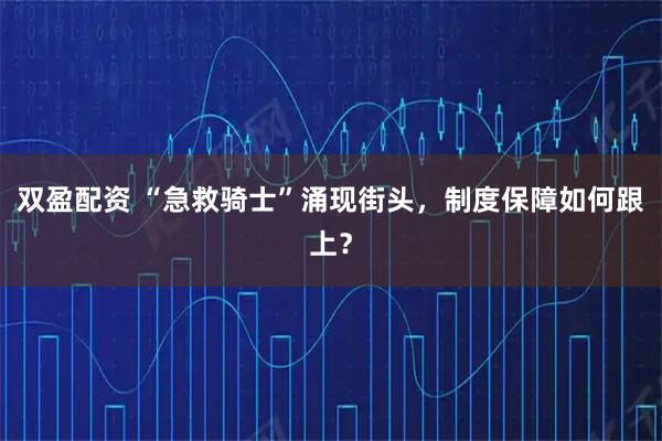 双盈配资 “急救骑士”涌现街头，制度保障如何跟上？