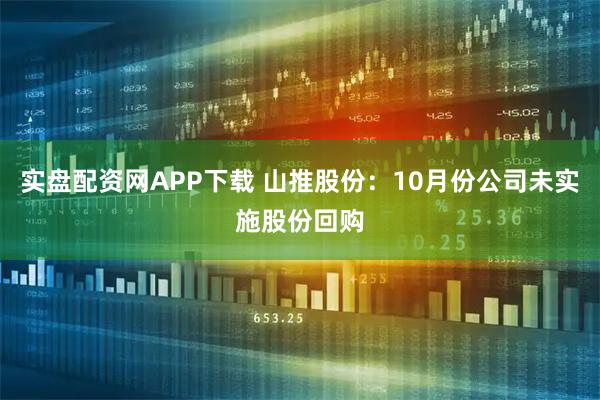 实盘配资网APP下载 山推股份：10月份公司未实施股份回购