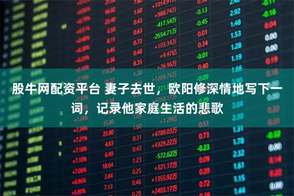 股牛网配资平台 妻子去世，欧阳修深情地写下一词，记录他家庭生活的悲歌