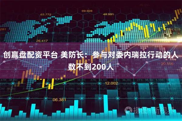 创赢盘配资平台 美防长：参与对委内瑞拉行动的人数不到200人