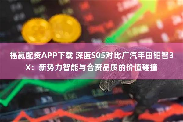福赢配资APP下载 深蓝S05对比广汽丰田铂智3X：新势力智能与合资品质的价值碰撞