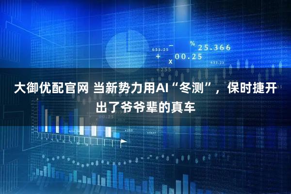 大御优配官网 当新势力用AI“冬测”，保时捷开出了爷爷辈的真车